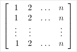 \left[ \begin{array}{cccc} 1 & 2 & \ldots & n \\ 1 & 2 & \ldots & n \\ \vdots & \vdots & & \vdots \\\ 1 & 2 & \ldots & n \end{array}\right]